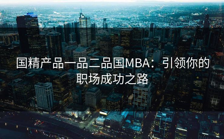 国精产品一品二品国MBA：引领你的职场成功之路