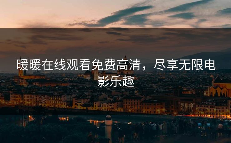 暖暖在线观看免费高清，尽享无限电影乐趣