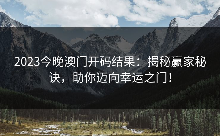 2023今晚澳门开码结果：揭秘赢家秘诀，助你迈向幸运之门！
