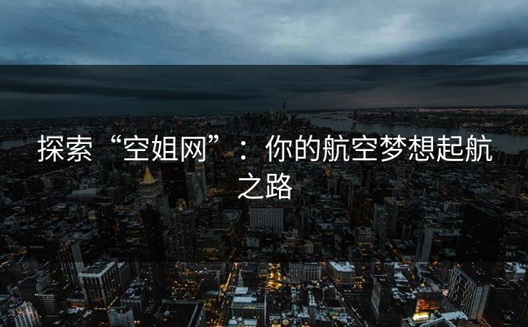 探索“空姐网”：你的航空梦想起航之路