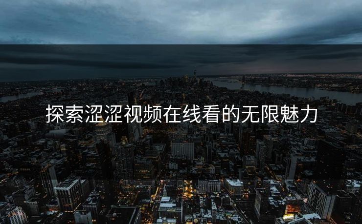 探索涩涩视频在线看的无限魅力