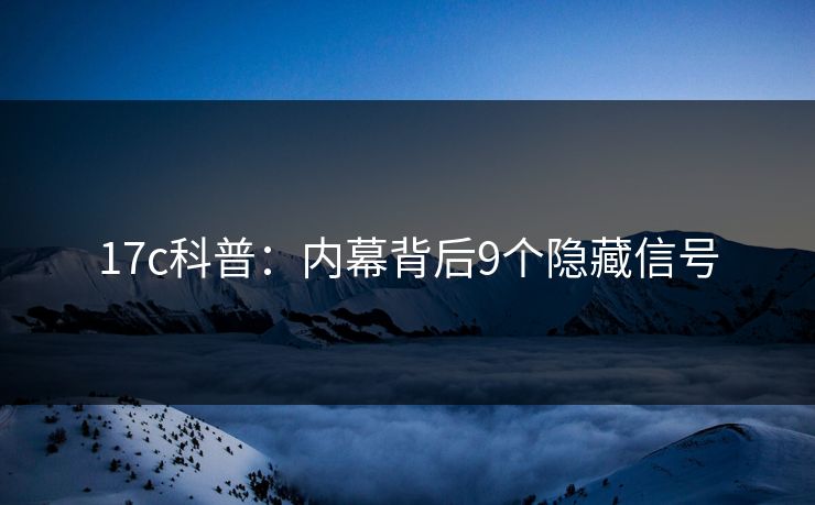 17c科普：内幕背后9个隐藏信号
