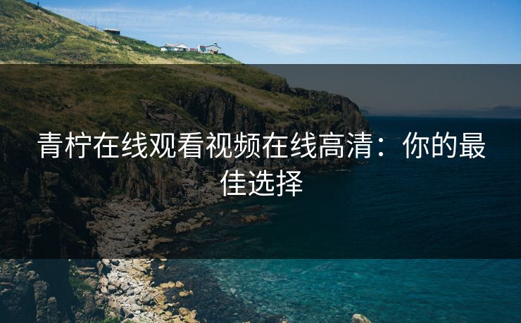 青柠在线观看视频在线高清：你的最佳选择