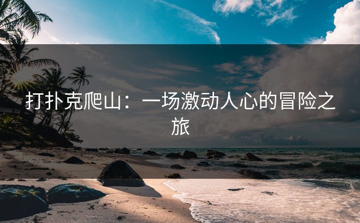 打扑克爬山：一场激动人心的冒险之旅