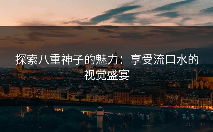 探索八重神子的魅力：享受流口水的视觉盛宴