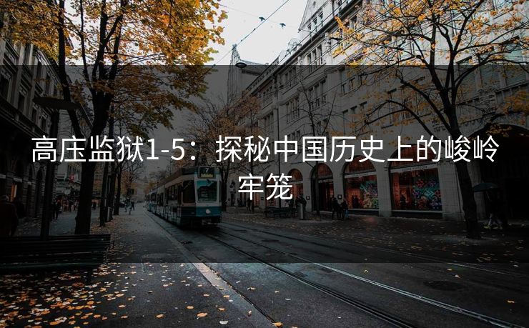 高庒监狱1-5：探秘中国历史上的峻岭牢笼