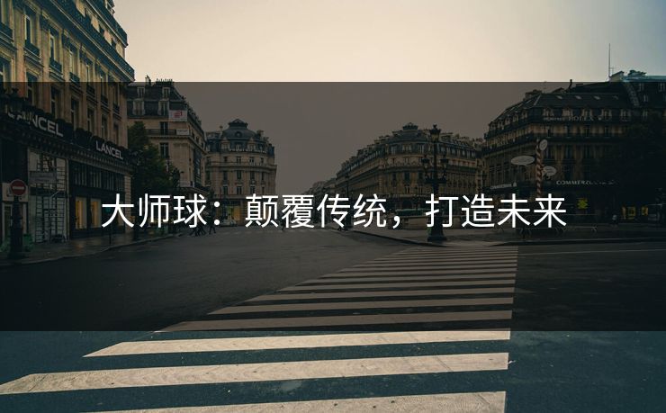 大师球：颠覆传统，打造未来