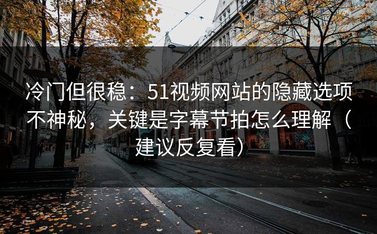 冷门但很稳：51视频网站的隐藏选项不神秘，关键是字幕节拍怎么理解（建议反复看）