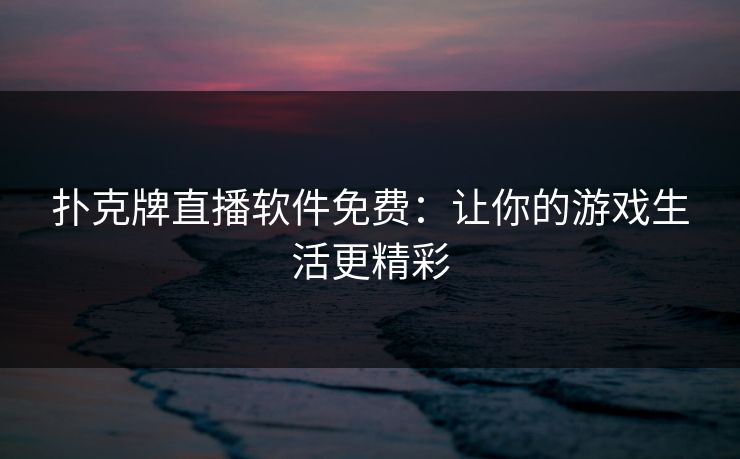 扑克牌直播软件免费：让你的游戏生活更精彩