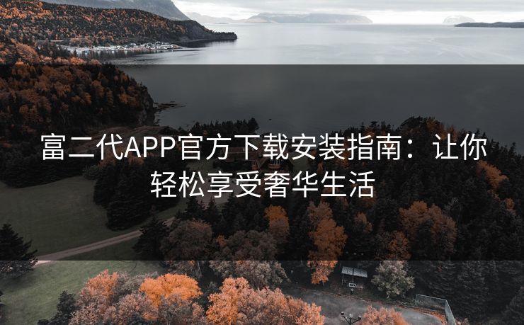 富二代APP官方下载安装指南：让你轻松享受奢华生活