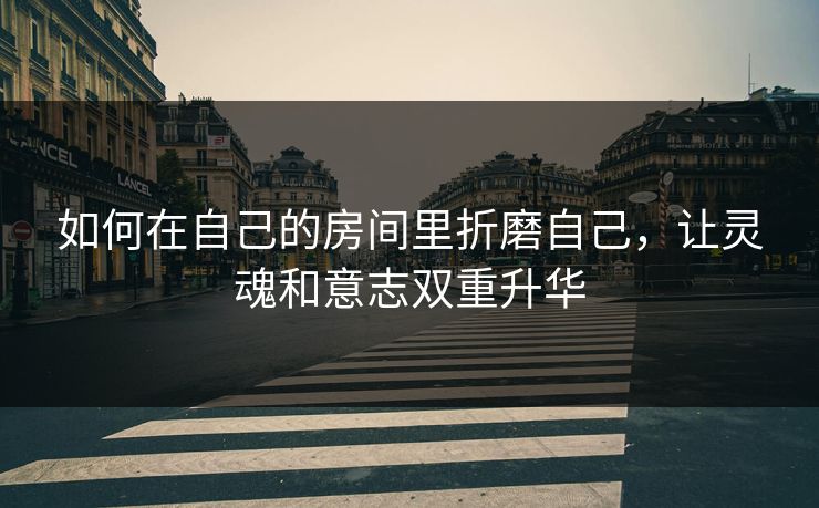 如何在自己的房间里折磨自己，让灵魂和意志双重升华