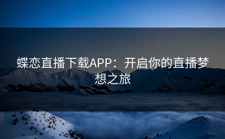 蝶恋直播下载APP：开启你的直播梦想之旅