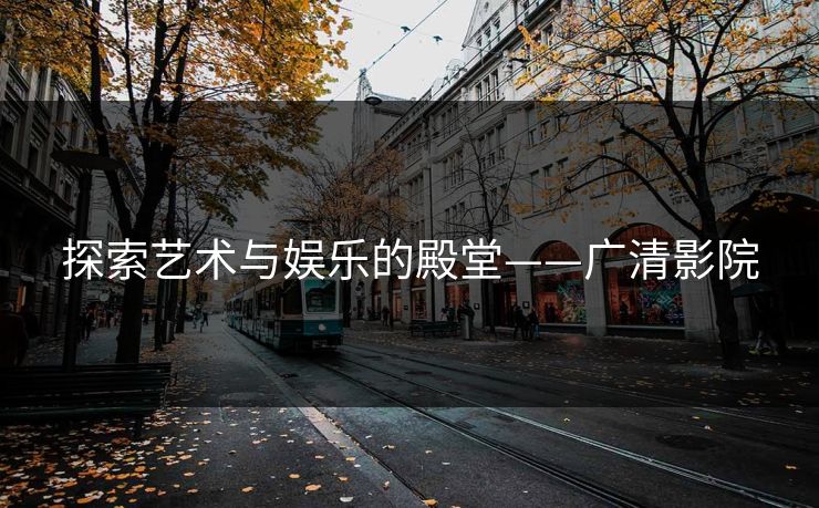 探索艺术与娱乐的殿堂——广清影院