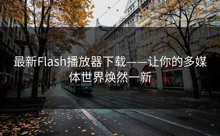 最新Flash播放器下载——让你的多媒体世界焕然一新 最新Flash播放器下载——让你的多媒体世界焕然一新