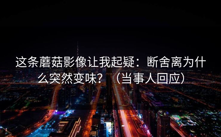这条蘑菇影像让我起疑：断舍离为什么突然变味？（当事人回应）